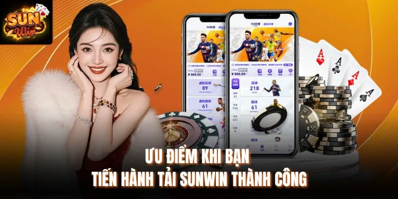 Ưu điểm khi bạn tiến hành tải Sunwin thành công